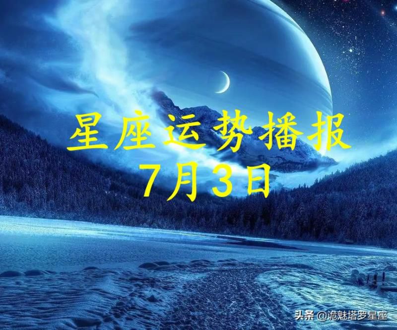 「日运」十二星座2022年7月3日运势播报