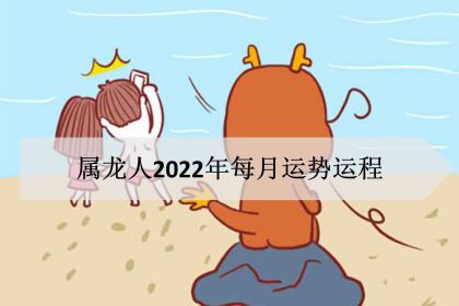 属龙人在2022年的每月运势，2024年属龙人全年运势