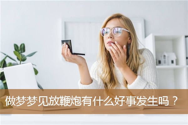 做梦梦见放鞭炮是怎么回事（女人做梦梦到鞭炮）