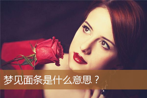 女人梦见面条是什么意思（梦见生面条是什么预兆）