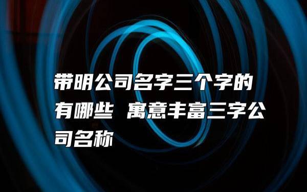 三个字有创意公司名字，三个字的公司名字分享