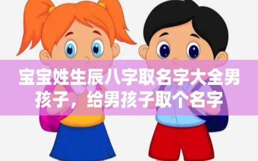 起名字大全男孩生辰八字起名（精选男宝宝名字大全）